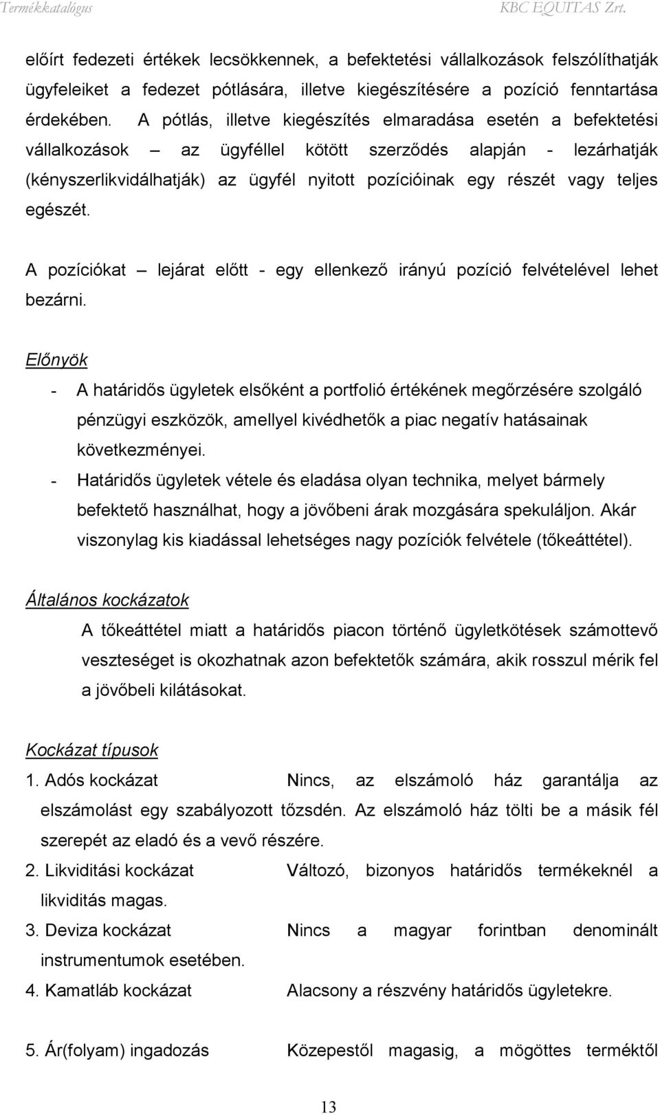 teljes egészét. A pozíciókat lejárat előtt - egy ellenkező irányú pozíció felvételével lehet bezárni.