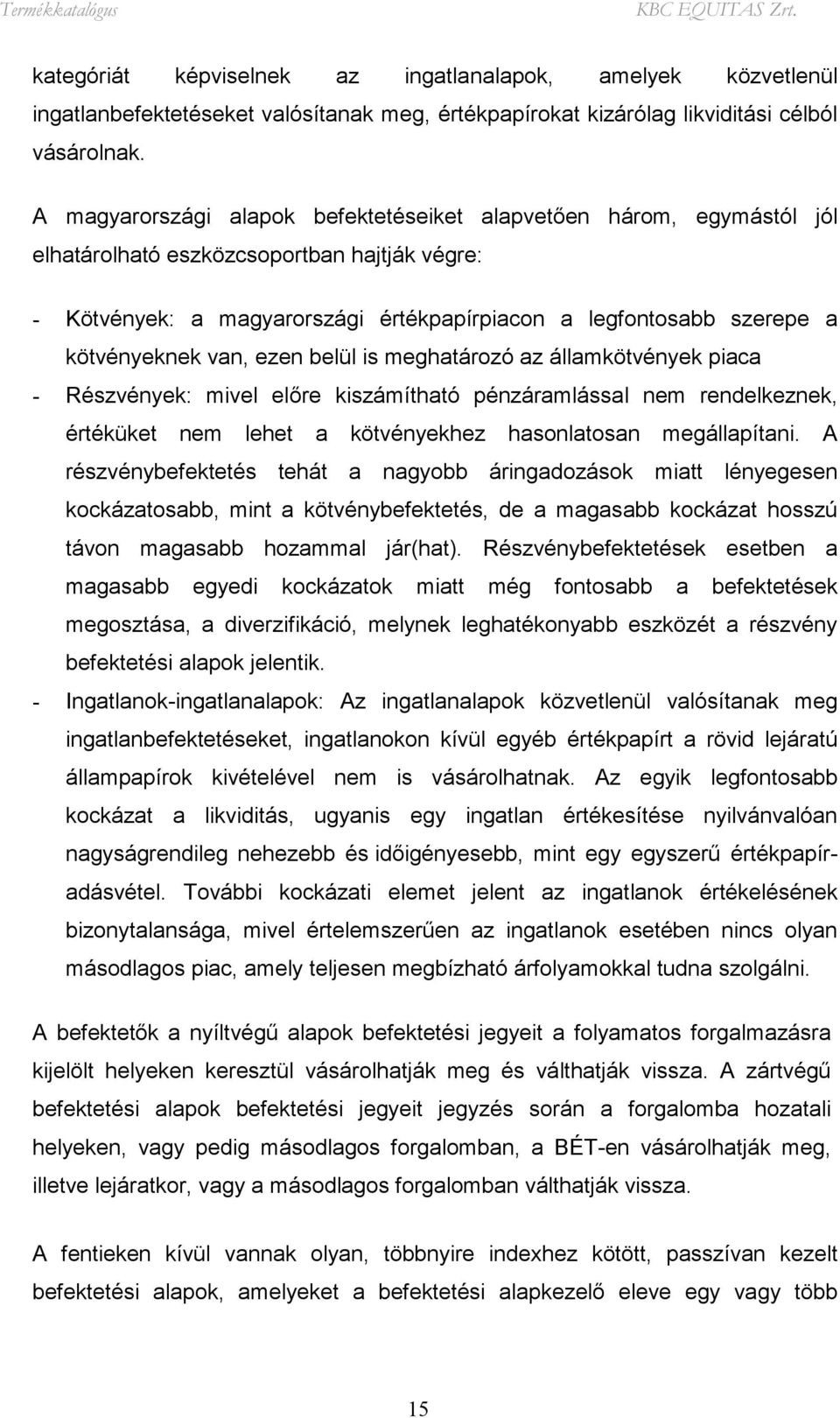 kötvényeknek van, ezen belül is meghatározó az államkötvények piaca - Részvények: mivel előre kiszámítható pénzáramlással nem rendelkeznek, értéküket nem lehet a kötvényekhez hasonlatosan