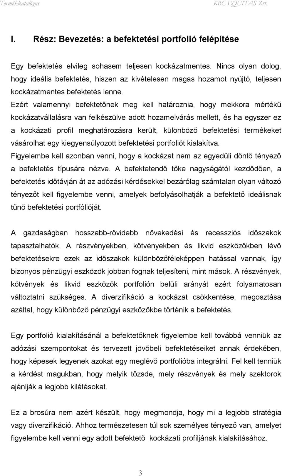 Ezért valamennyi befektetőnek meg kell határoznia, hogy mekkora mértékű kockázatvállalásra van felkészülve adott hozamelvárás mellett, és ha egyszer ez a kockázati profil meghatározásra került,