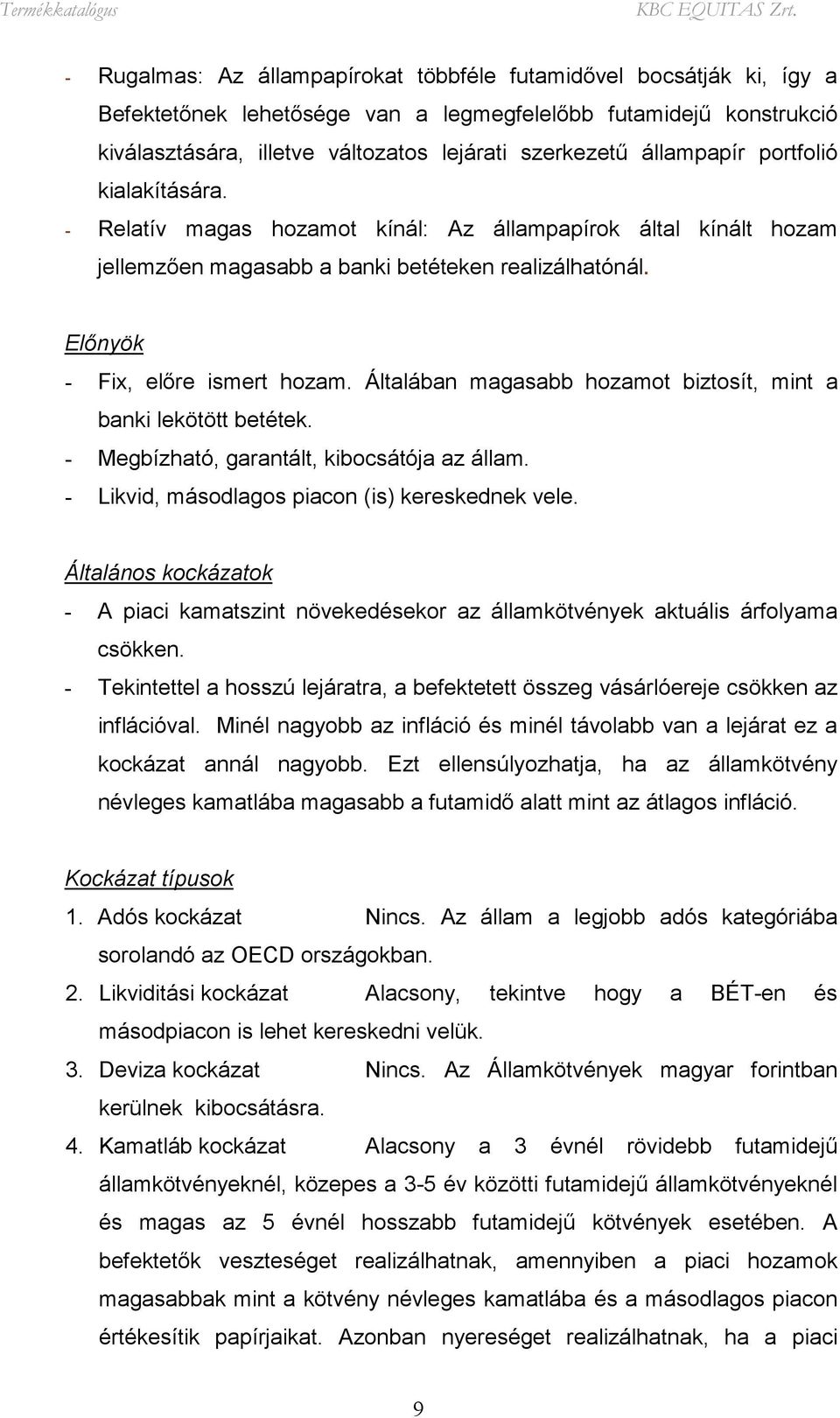 Általában magasabb hozamot biztosít, mint a banki lekötött betétek. - Megbízható, garantált, kibocsátója az állam. - Likvid, másodlagos piacon (is) kereskednek vele.