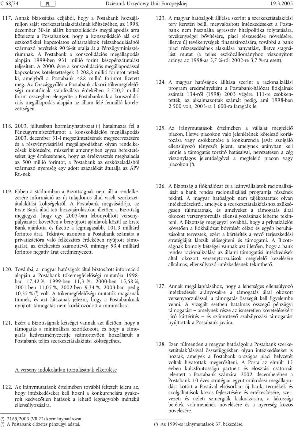 át a Pénzügyminisztériumnak. A Postabank a konszolidációs megállapodás alapján 1999-ben 931 millió forint készpénzátutalást teljesített. A 2000.