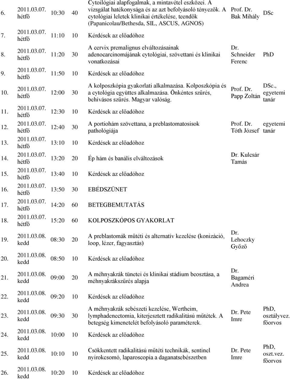 11:20 30 A cervix premalignus elváltozásainak adenocarcinomájának cytológiai, szövettani és klinikai vonatkozásai Schneider Ferenc 9. 11:50 10 Kérdések az előadóhoz 10.