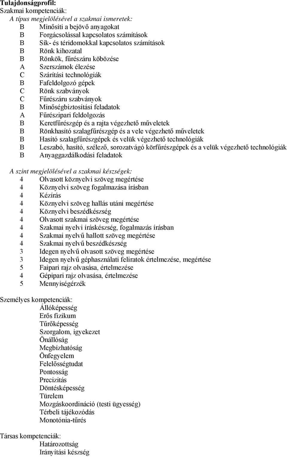 Keretfűrészgép és a rajta végezhető műveletek Rönkhasító szalagfűrészgép és a vele végezhető műveletek Hasító szalagfűrészgépek és velük végezhető technológiák Leszabó, hasító, szélező, sorozatvágó