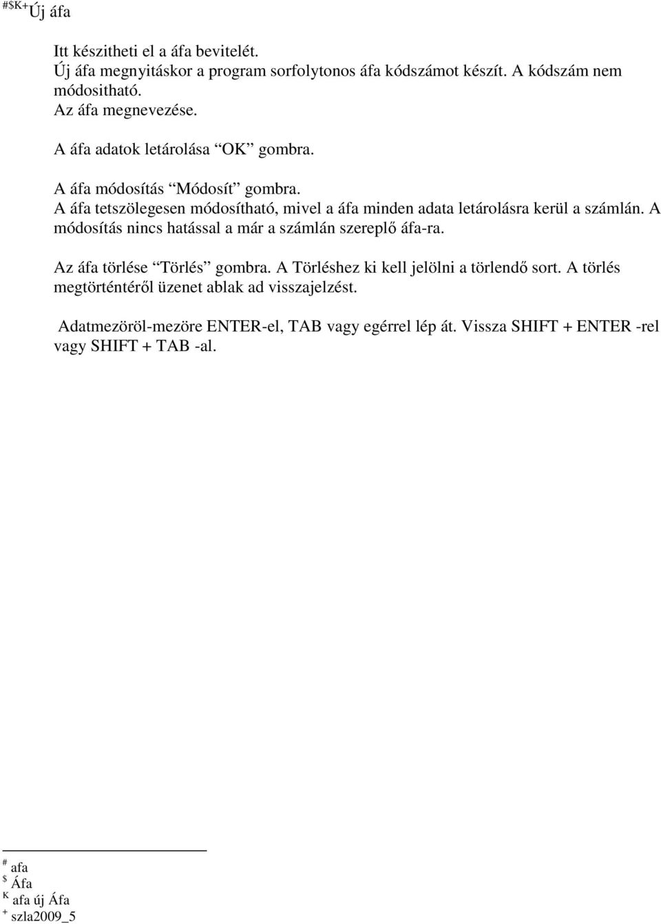 A módosítás nincs hatással a már a számlán szereplı áfa-ra. Az áfa törlése Törlés gombra. A Törléshez ki kell jelölni a törlendı sort.