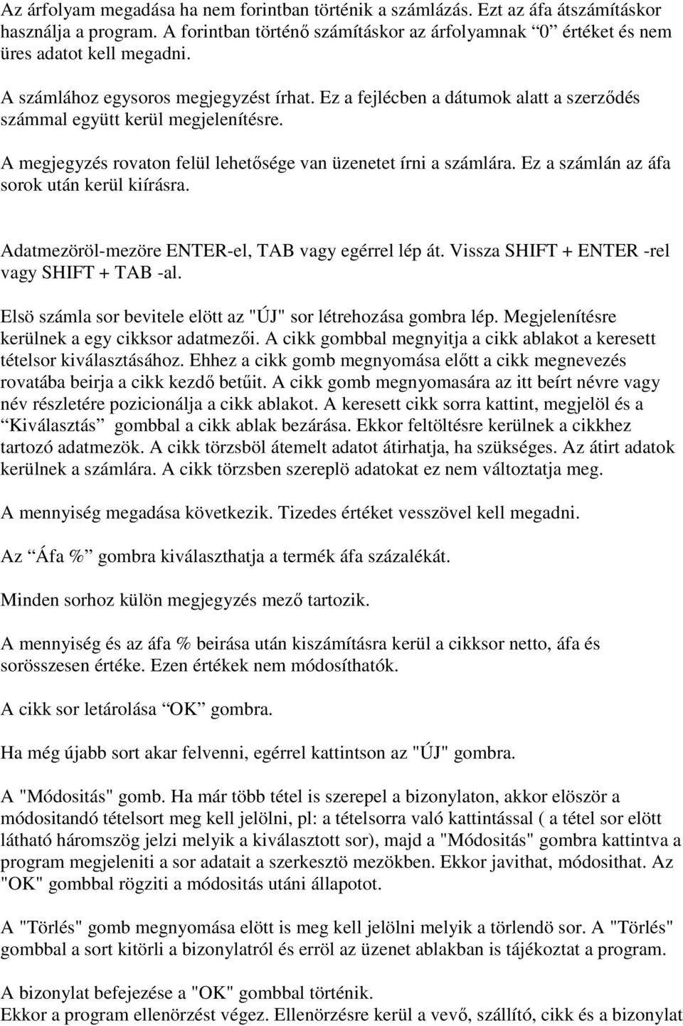 Ez a számlán az áfa sorok után kerül kiírásra. Adatmezöröl-mezöre ENTER-el, TAB vagy egérrel lép át. Vissza SHIFT + ENTER -rel vagy SHIFT + TAB -al.