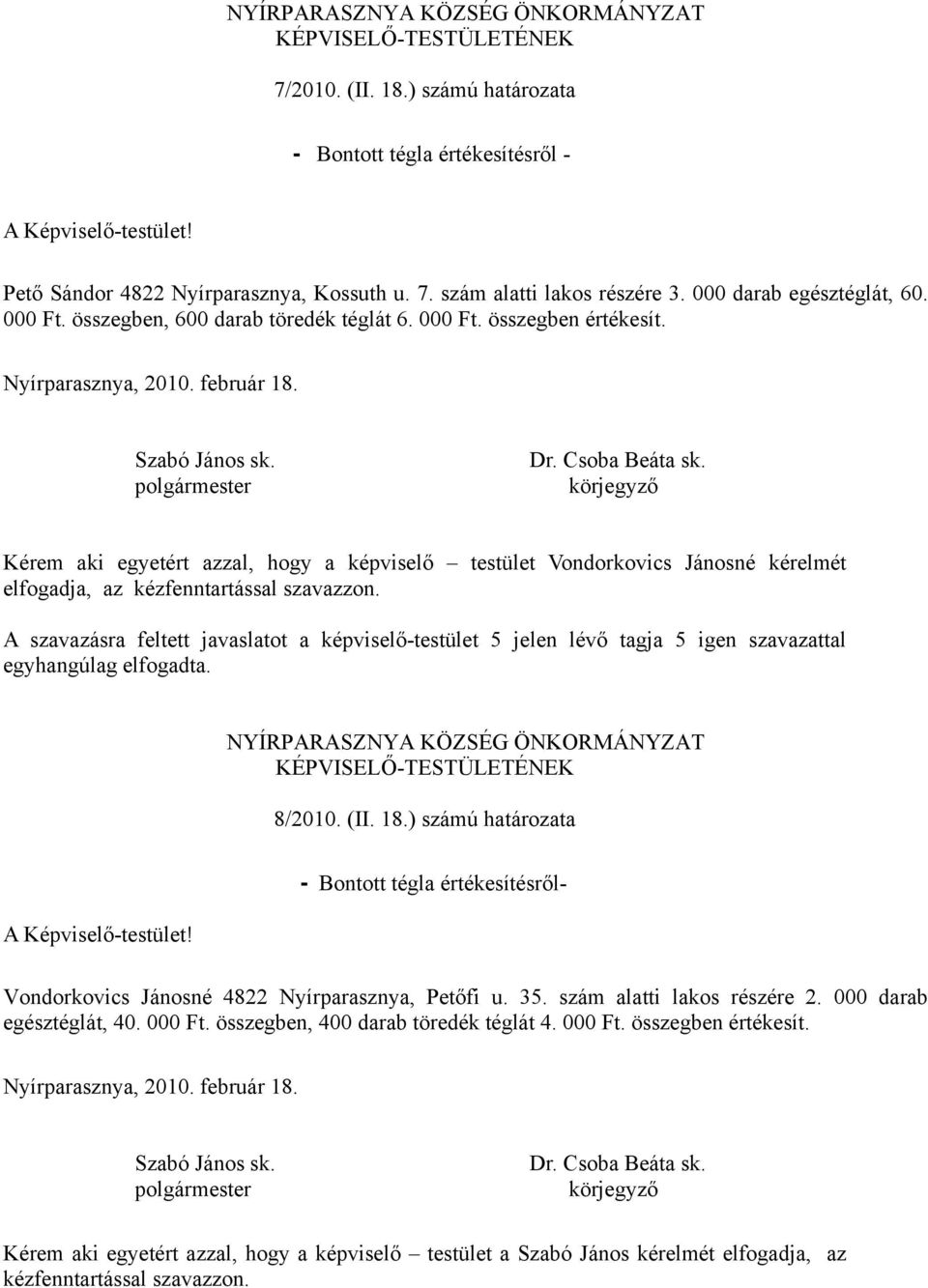 Kérem aki egyetért azzal, hogy a képviselő testület Vondorkovics Jánosné kérelmét elfogadja, az kézfenntartással szavazzon.