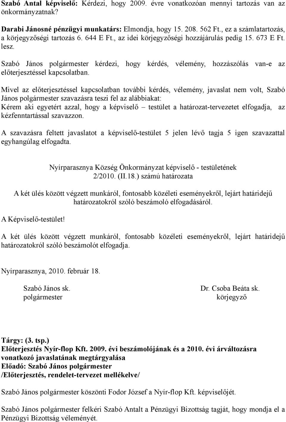 Mivel az előterjesztéssel kapcsolatban további kérdés, vélemény, javaslat nem volt, Szabó János szavazásra teszi fel az alábbiakat: Kérem aki egyetért azzal, hogy a képviselő testület a