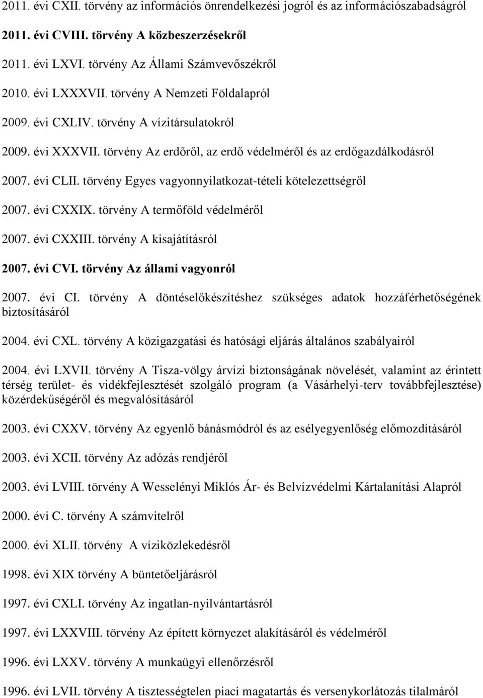 törvény Egyes vagyonnyilatkozat-tételi kötelezettségről 2007. évi CXXIX. törvény A termőföld védelméről 2007. évi CXXIII. törvény A kisajátításról 2007. évi CVI. törvény Az állami vagyonról 2007.