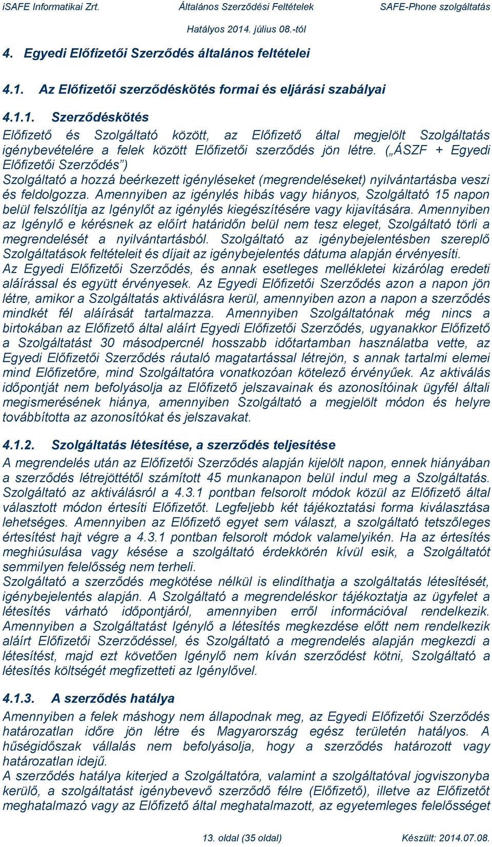 1. Szerződéskötés Előfizető és Szolgáltató között, az Előfizető által megjelölt Szolgáltatás igénybevételére a felek között Előfizetői szerződés jön létre.