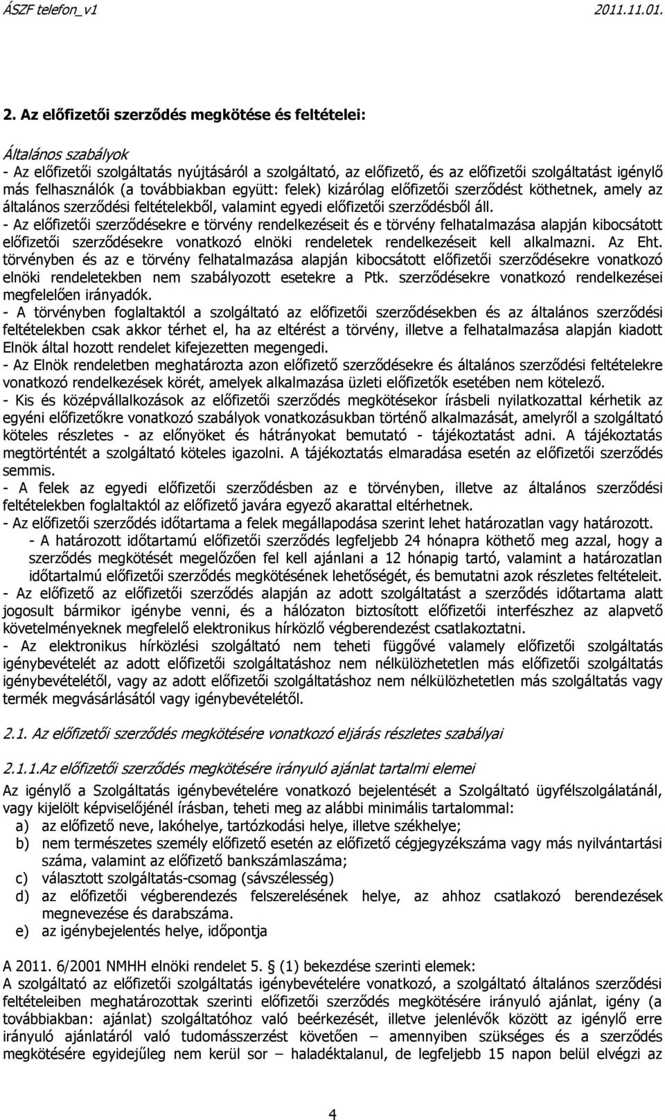 - Az előfizetői szerződésekre e törvény rendelkezéseit és e törvény felhatalmazása alapján kibocsátott előfizetői szerződésekre vonatkozó elnöki rendeletek rendelkezéseit kell alkalmazni. Az Eht.
