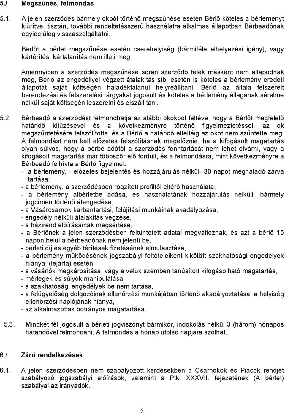 visszaszolgáltatni. Bérlőt a bérlet megszűnése esetén cserehelyiség (bármiféle elhelyezési igény), vagy kártérítés, kártalanítás nem illeti meg.