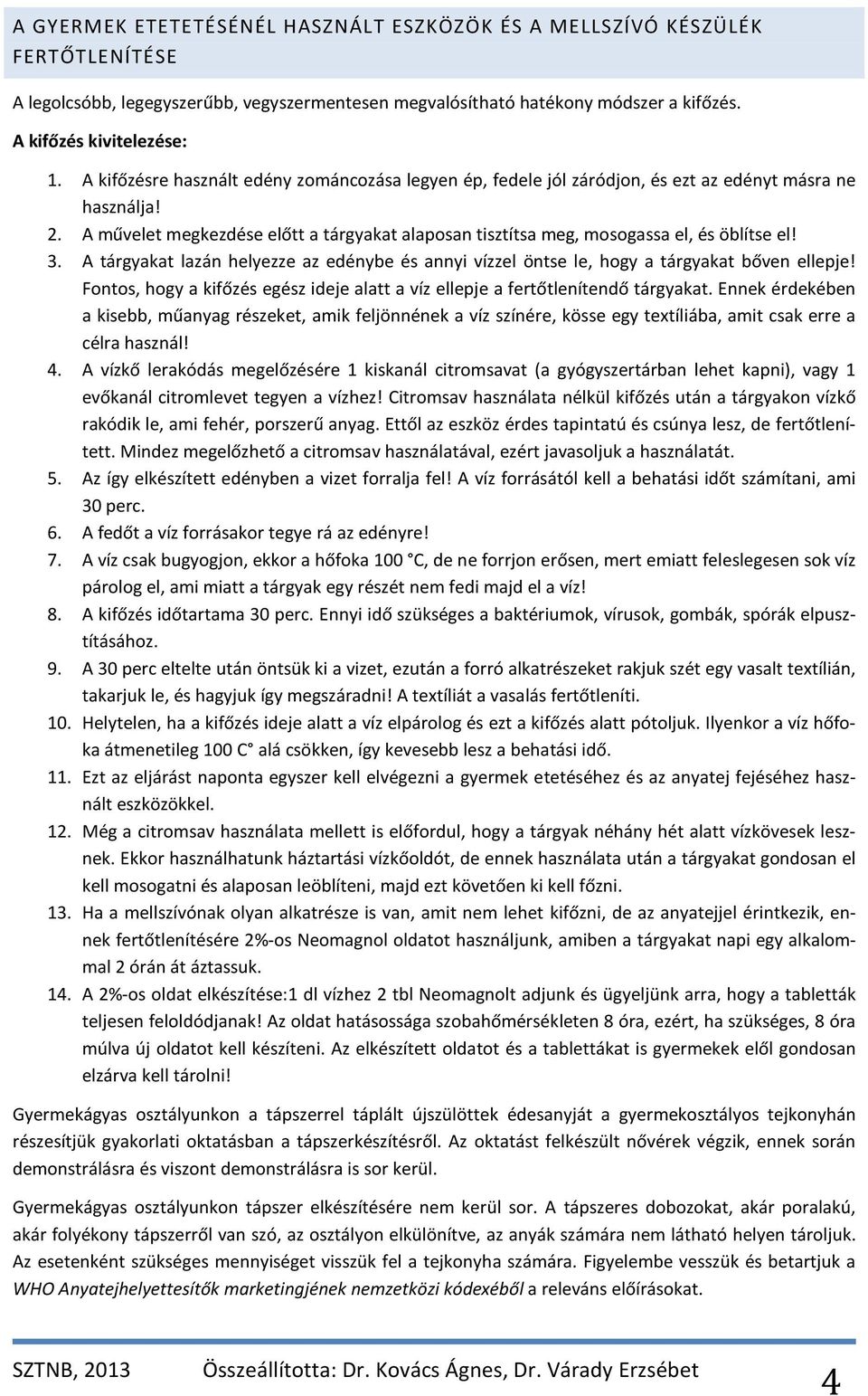 A művelet megkezdése előtt a tárgyakat alaposan tisztítsa meg, mosogassa el, és öblítse el! 3. A tárgyakat lazán helyezze az edénybe és annyi vízzel öntse le, hogy a tárgyakat bőven ellepje!