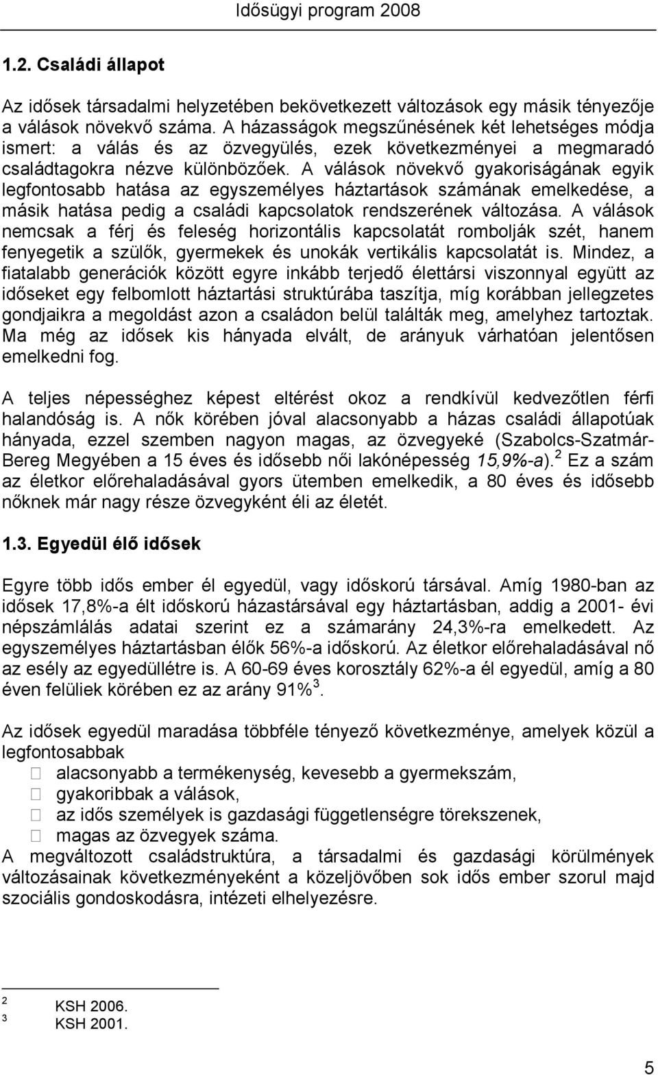 A válások növekvı gyakoriságának egyik legfontosabb hatása az egyszemélyes háztartások számának emelkedése, a másik hatása pedig a családi kapcsolatok rendszerének változása.