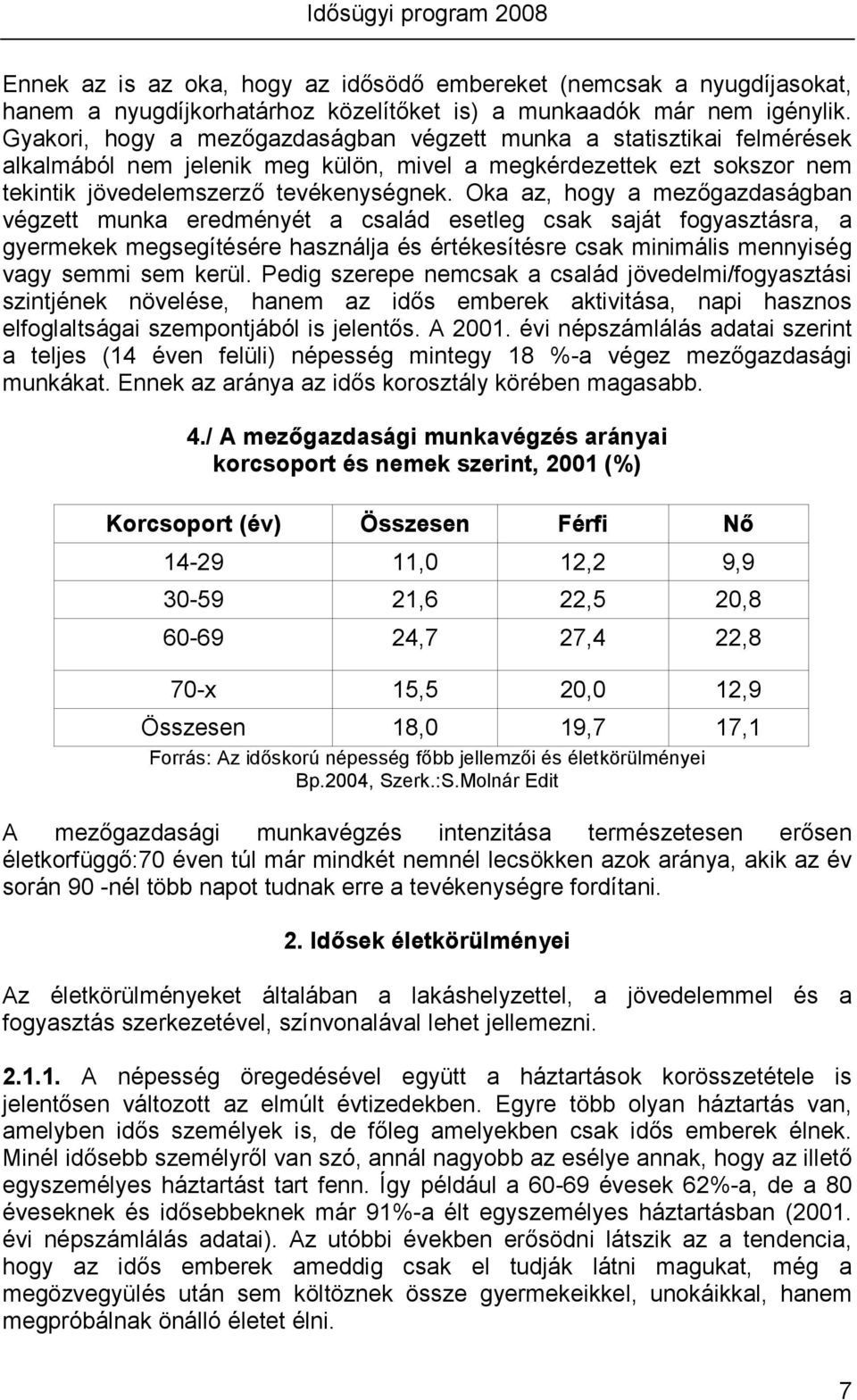 Oka az, hogy a mezıgazdaságban végzett munka eredményét a család esetleg csak saját fogyasztásra, a gyermekek megsegítésére használja és értékesítésre csak minimális mennyiség vagy semmi sem kerül.