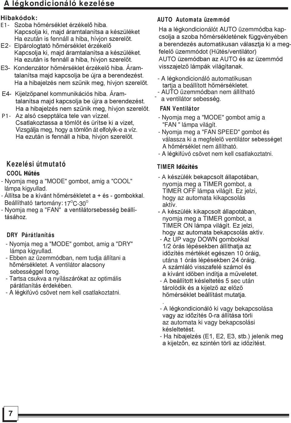 Áramtalanítsa majd kapcsolja be újra a berendezést. Ha a hibajelzés nem szűnik meg, hívjon szerelőt. E4- Kijelzőpanel kommunikációs hiba. Áramtalanítsa majd kapcsolja be újra a berendezést.