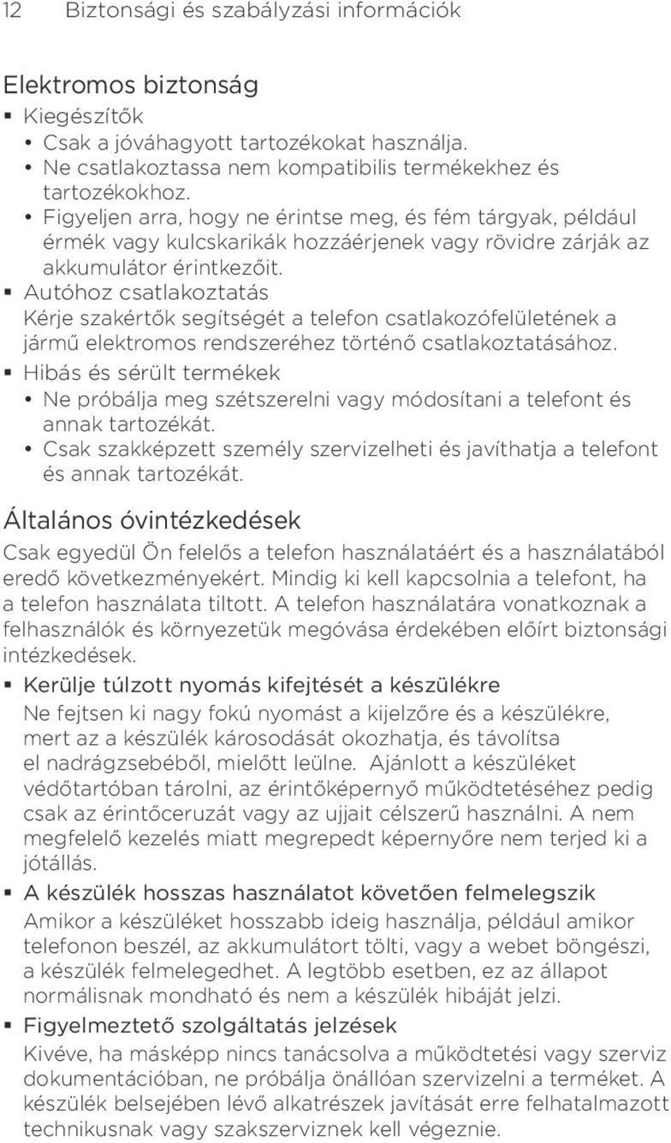 Autóhoz csatlakoztatás Kérje szakértők segítségét a telefon csatlakozófelületének a jármű elektromos rendszeréhez történő csatlakoztatásához.