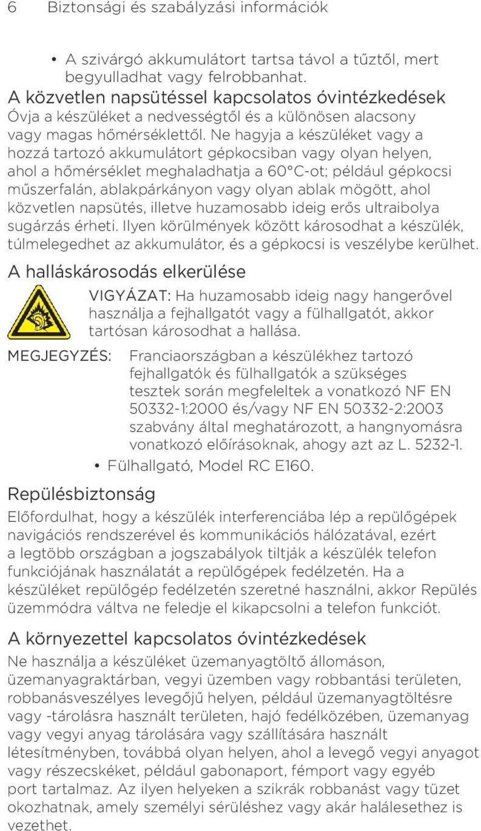 Ne hagyja a készüléket vagy a hozzá tartozó akkumulátort gépkocsiban vagy olyan helyen, ahol a hőmérséklet meghaladhatja a 60 C-ot; például gépkocsi műszerfalán, ablakpárkányon vagy olyan ablak