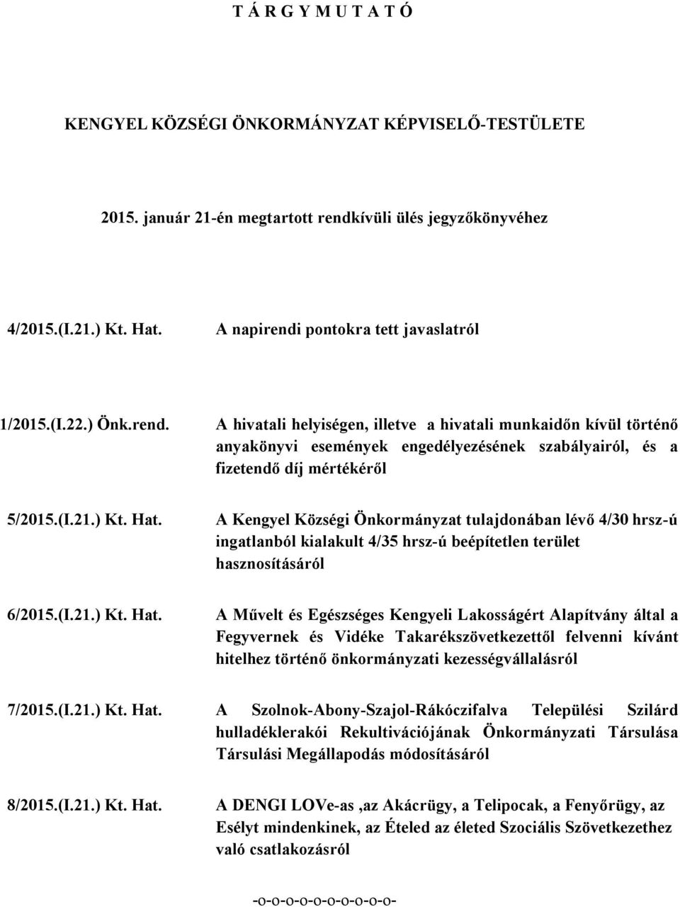 (I.21.) Kt. Hat. A Kengyel Községi Önkormányzat tulajdonában lévő 4/30 hrsz-ú ingatlanból kialakult 4/35 hrsz-ú beépítetlen terület hasznosításáról 6/2015.(I.21.) Kt. Hat. A Művelt és Egészséges Kengyeli Lakosságért Alapítvány által a Fegyvernek és Vidéke Takarékszövetkezettől felvenni kívánt hitelhez történő önkormányzati kezességvállalásról 7/2015.