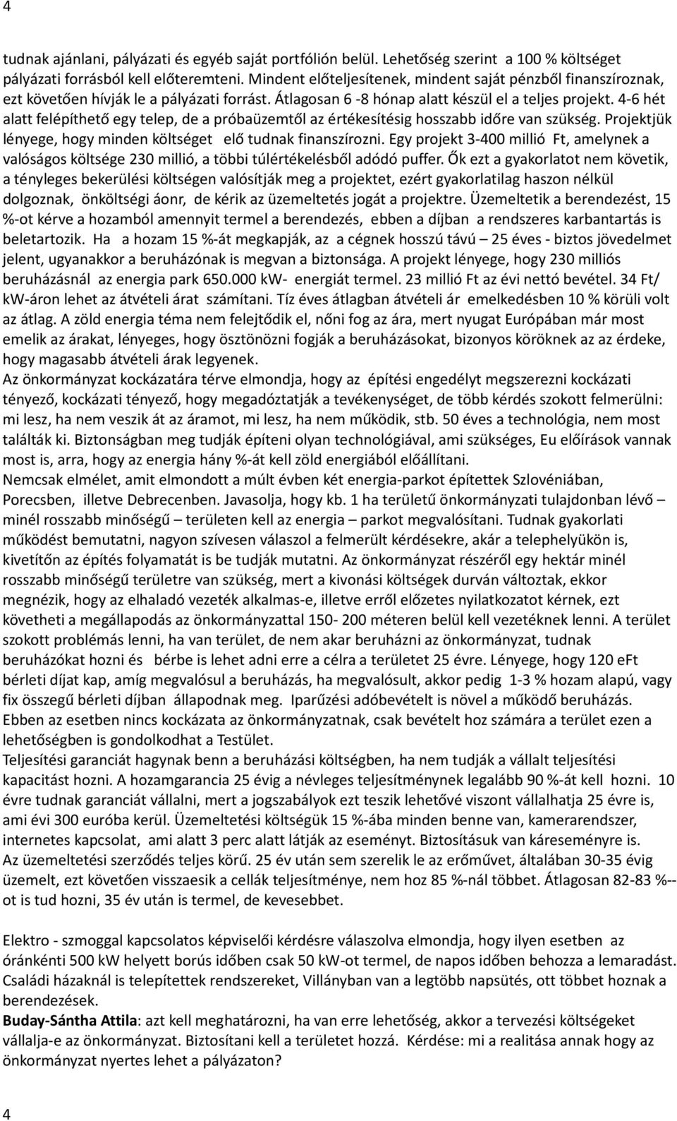 4-6 hét alatt felépíthető egy telep, de a próbaüzemtől az értékesítésig hosszabb időre van szükség. Projektjük lényege, hogy minden költséget elő tudnak finanszírozni.