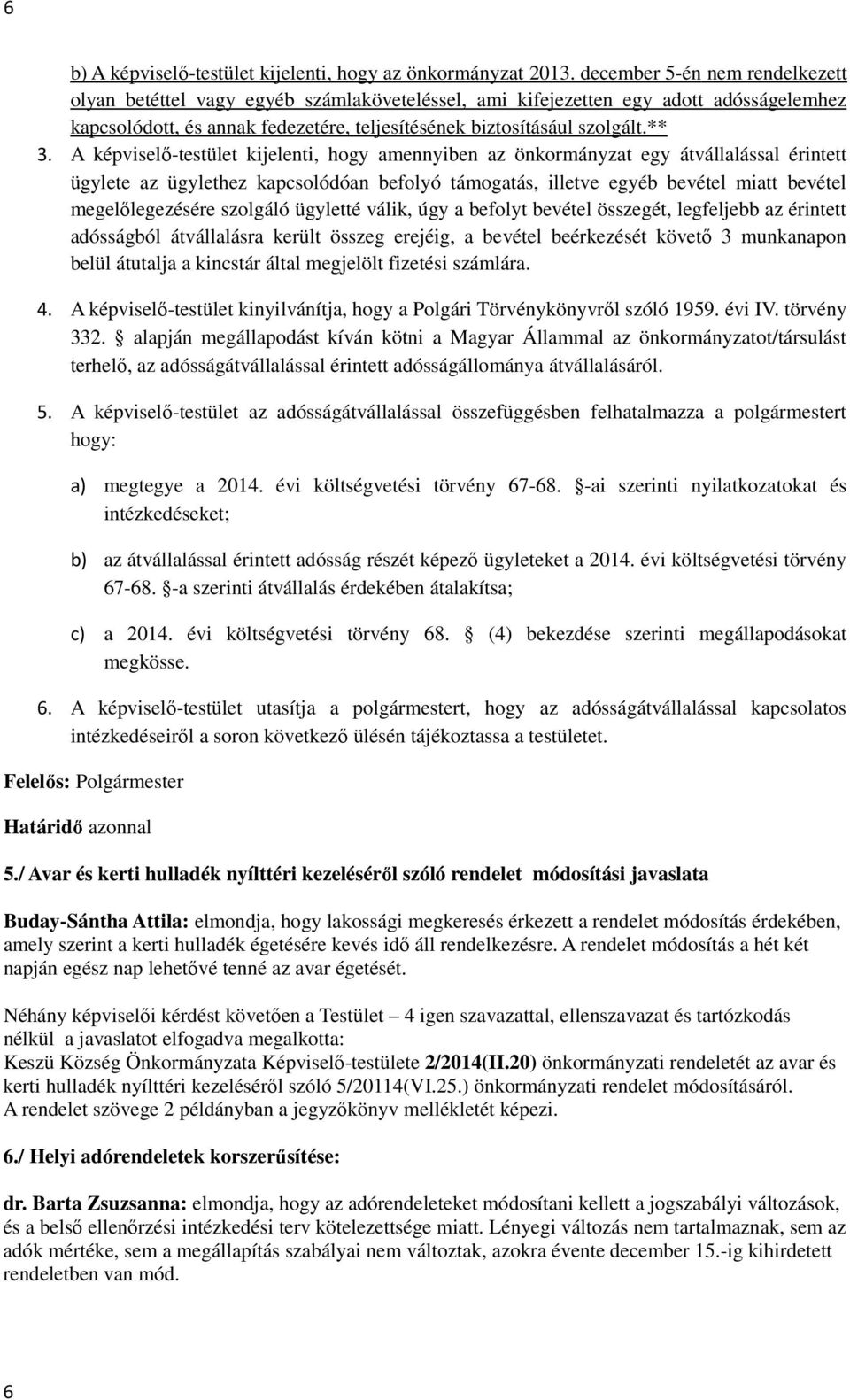 A képviselő-testület kijelenti, hogy amennyiben az önkormányzat egy átvállalással érintett ügylete az ügylethez kapcsolódóan befolyó támogatás, illetve egyéb bevétel miatt bevétel megelőlegezésére