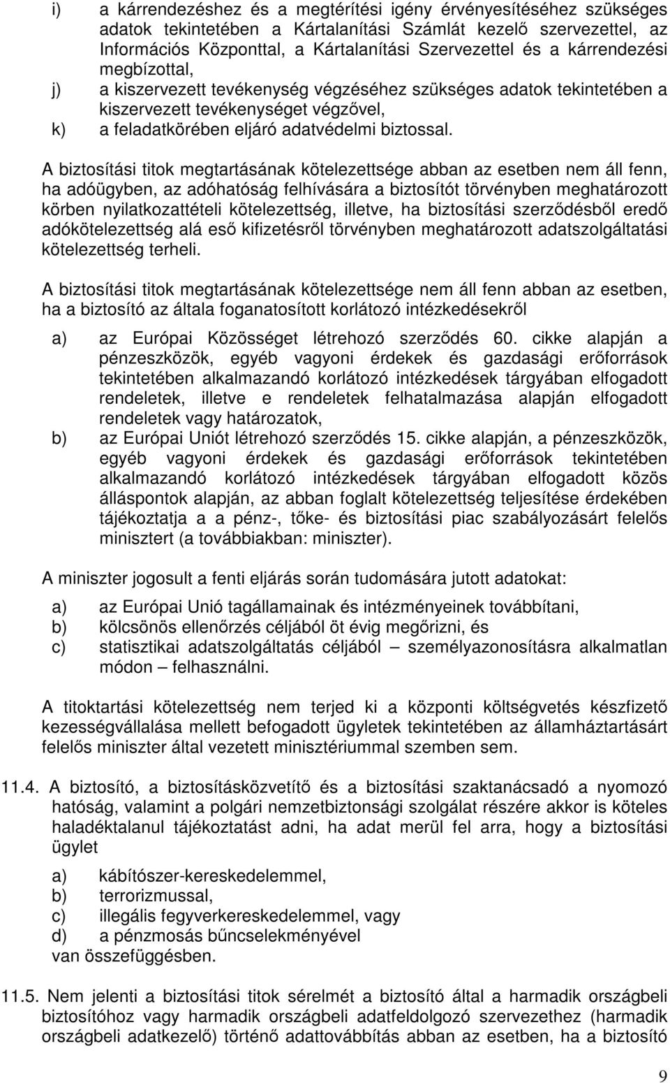 A biztosítási titok megtartásának kötelezettsége abban az esetben nem áll fenn, ha adóügyben, az adóhatóság felhívására a biztosítót törvényben meghatározott körben nyilatkozattételi kötelezettség,