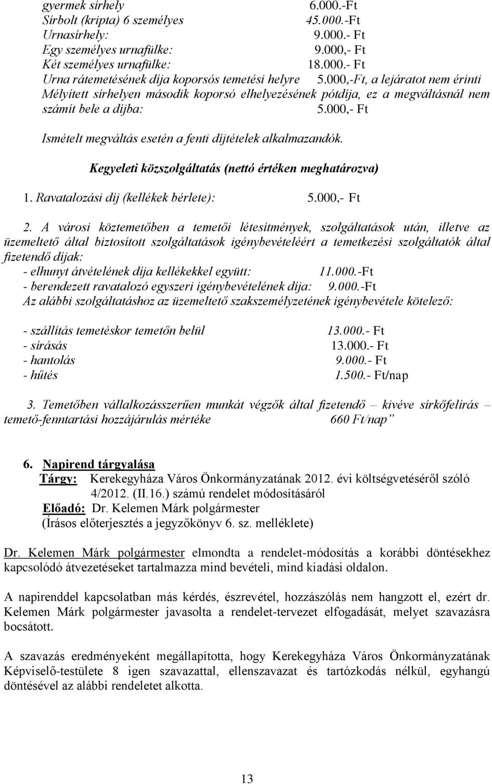 000,- Ft Ismételt megváltás esetén a fenti díjtételek alkalmazandók. Kegyeleti közszolgáltatás (nettó értéken meghatározva) 1. Ravatalozási díj (kellékek bérlete): 5.000,- Ft 2.