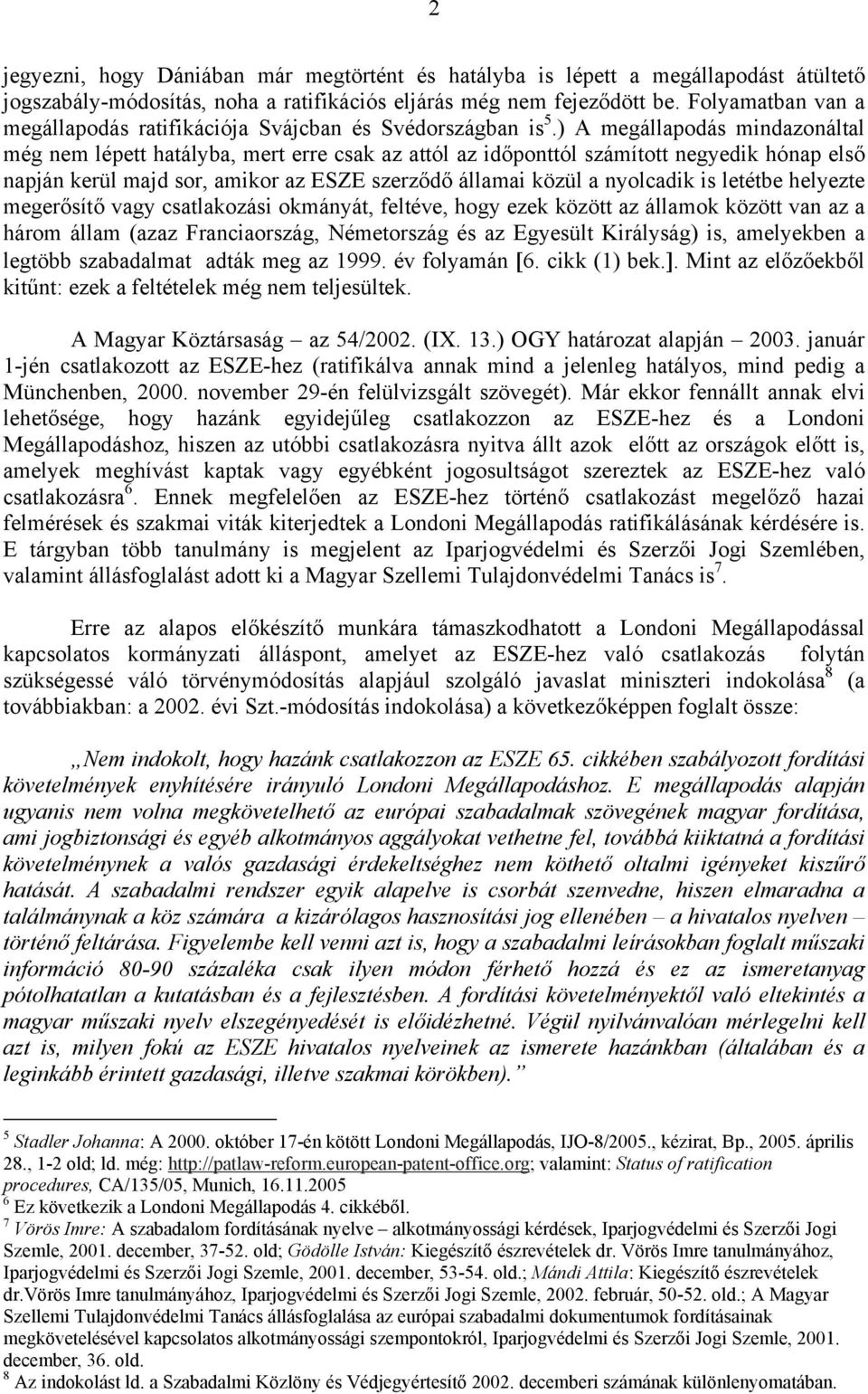 ) A megállapodás mindazonáltal még nem lépett hatályba, mert erre csak az attól az időponttól számított negyedik hónap első napján kerül majd sor, amikor az ESZE szerződő államai közül a nyolcadik is