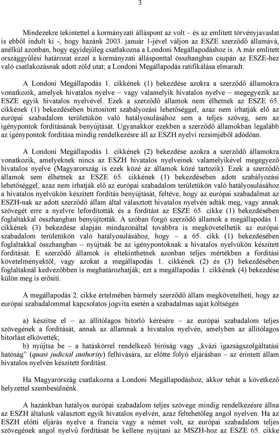 A már említett országgyűlési határozat ezzel a kormányzati állásponttal összhangban csupán az ESZE-hez való csatlakozásnak adott zöld utat; a Londoni Megállapodás ratifikálása elmaradt.