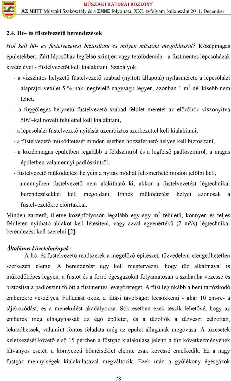 Szabályok: - a vízszintes helyzetű füstelvezető szabad (nyitott állapotú) nyílásmérete a lépcsőházi alaprajzi vetület 5 %-nak megfelelő nagyságú legyen, azonban 1 m 2 -nél kisebb nem lehet, - a