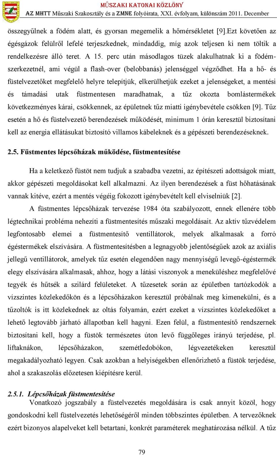 Ha a hő- és füstelvezetőket megfelelő helyre telepítjük, elkerülhetjük ezeket a jelenségeket, a mentési és támadási utak füstmentesen maradhatnak, a tűz okozta bomlástermékek következményes kárai,