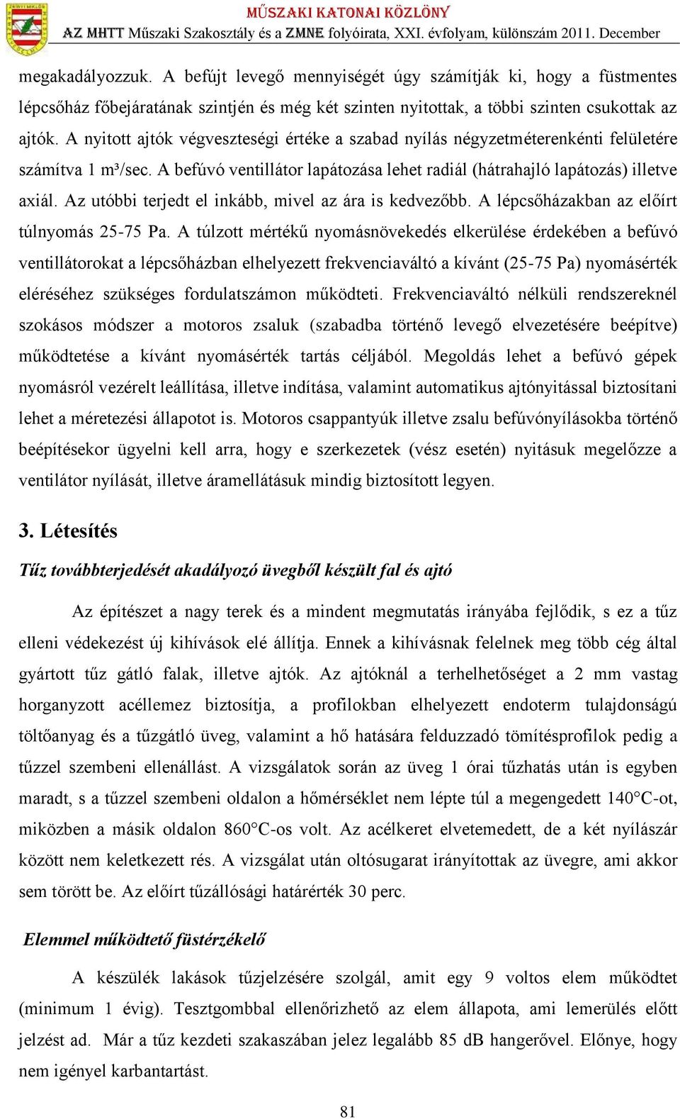 Az utóbbi terjedt el inkább, mivel az ára is kedvezőbb. A lépcsőházakban az előírt túlnyomás 25-75 Pa.