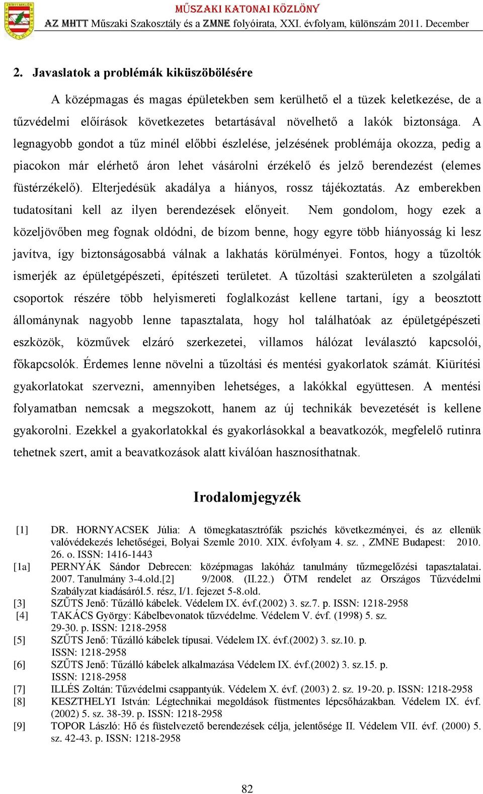 Elterjedésük akadálya a hiányos, rossz tájékoztatás. Az emberekben tudatosítani kell az ilyen berendezések előnyeit.