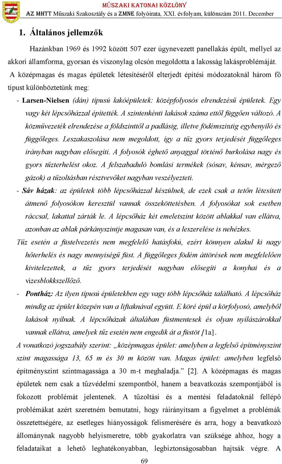 Egy vagy két lépcsőházzal építették. A szintenkénti lakások száma ettől függően változó. A közművezeték elrendezése a földszinttől a padlásig, illetve födémszintig egybenyíló és függőleges.