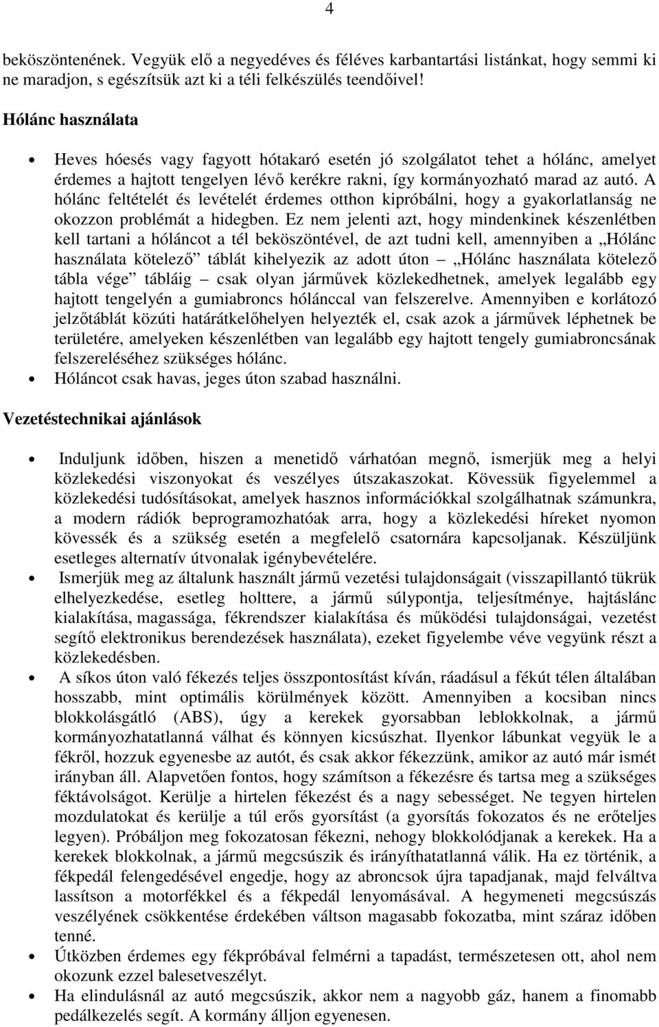 A hólánc feltételét és levételét érdemes otthon kipróbálni, hogy a gyakorlatlanság ne okozzon problémát a hidegben.