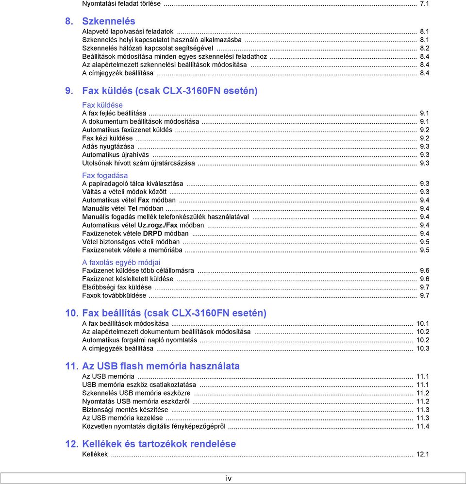 .. 9.1 Automatikus faxüzenet küldés... 9.2 Fax kézi küldése... 9.2 Adás nyugtázása... 9.3 Automatikus újrahívás... 9.3 Utolsónak hívott szám újratárcsázása... 9.3 Fax fogadása A papíradagoló tálca kiválasztása.