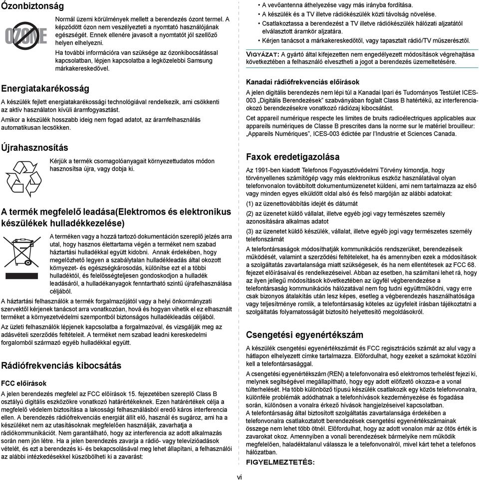 A készülék fejlett energiatakarékossági technológiával rendelkezik, ami csökkenti az aktív használaton kívüli áramfogyasztást.