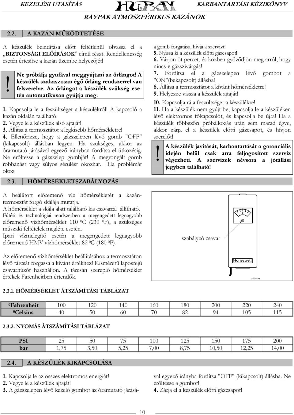 Kapcsolja le a feszültséget a készülékről! A kapcsoló a kazán oldalán található. 2. Vegye le a készülék alsó ajtaját! 3. Állítsa a termosztátot a legkisebb hőmérsékletre! 4.