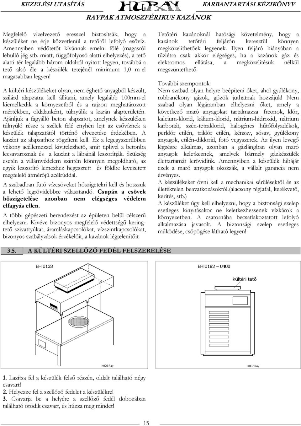 A kültéri készülékeket olyan, nem éghető anyagból készült, szilárd alapzatra kell állítani, amely legalább 100mm-el kiemelkedik a környezetből és a rajzon meghatározott mértékben, oldalanként,