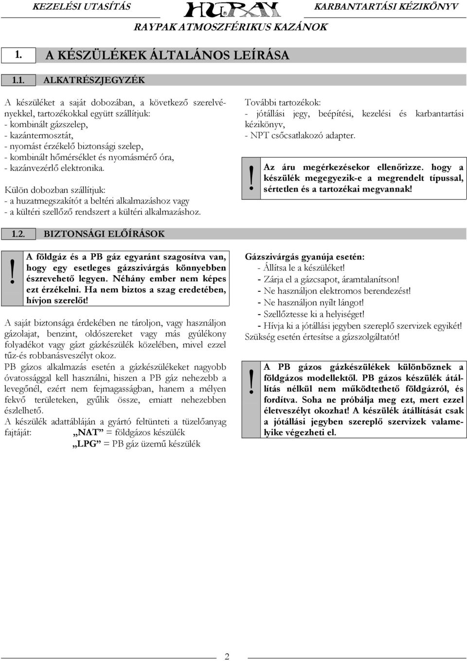 Külön dobozban szállítjuk: - a huzatmegszakítót a beltéri alkalmazáshoz vagy - a kültéri szellőző rendszert a kültéri alkalmazáshoz.