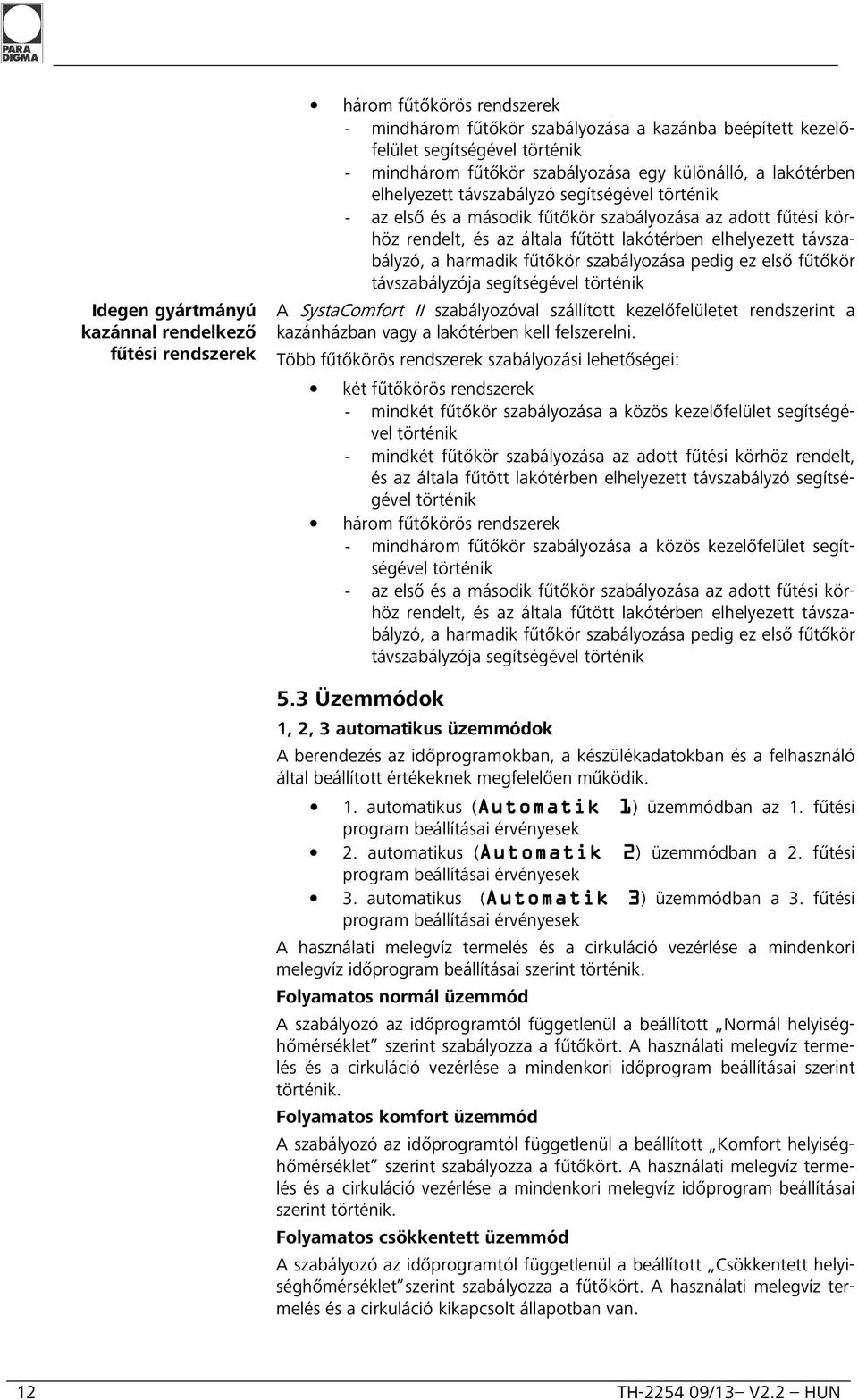 elhelyezett távszabályzó, a harmadik fűtőkör szabályozása pedig ez első fűtőkör távszabályzója segítségével történik A SystaComfort II szabályozóval szállított kezelőfelületet rendszerint a