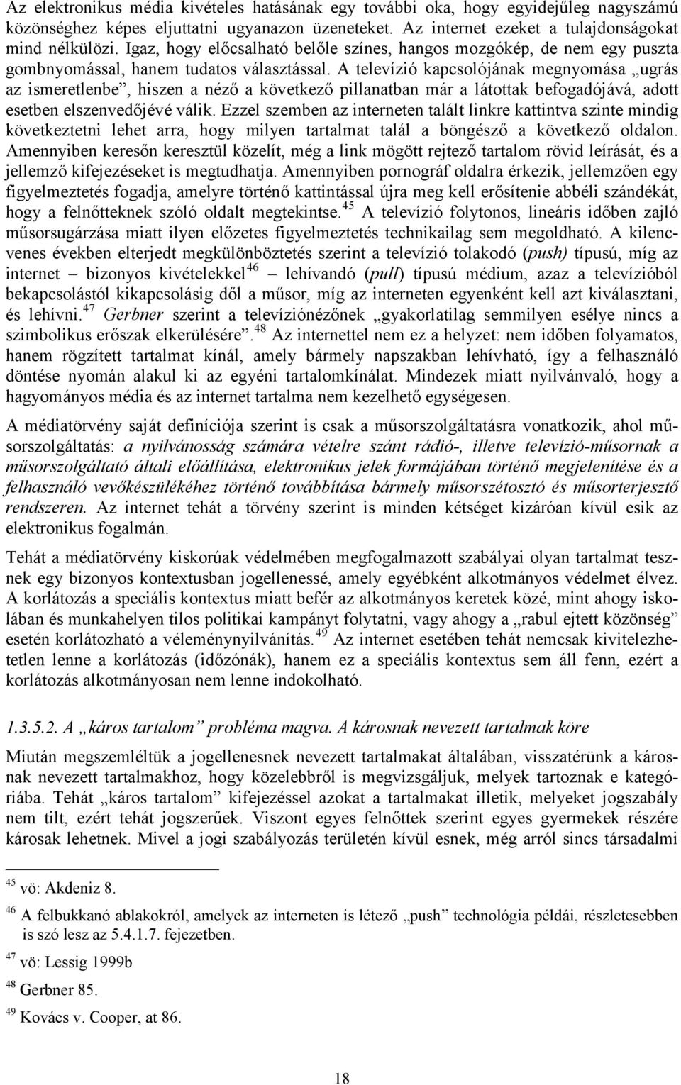 A televízió kapcsolójának megnyomása ugrás az ismeretlenbe, hiszen a néző a következő pillanatban már a látottak befogadójává, adott esetben elszenvedőjévé válik.