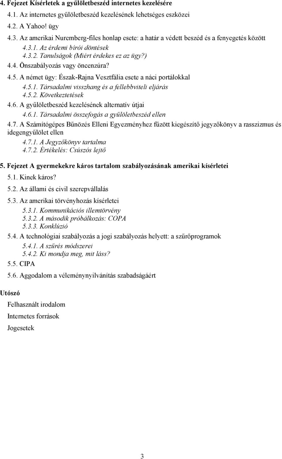 4.5. A német ügy: Észak-Rajna Vesztfália esete a náci portálokkal 4.5.1. Társadalmi visszhang és a fellebbviteli eljárás 4.5.2. Következtetések 4.6. A gyűlöletbeszéd kezelésének alternatív útjai 4.6.1. Társadalmi összefogás a gyűlöletbeszéd ellen 4.