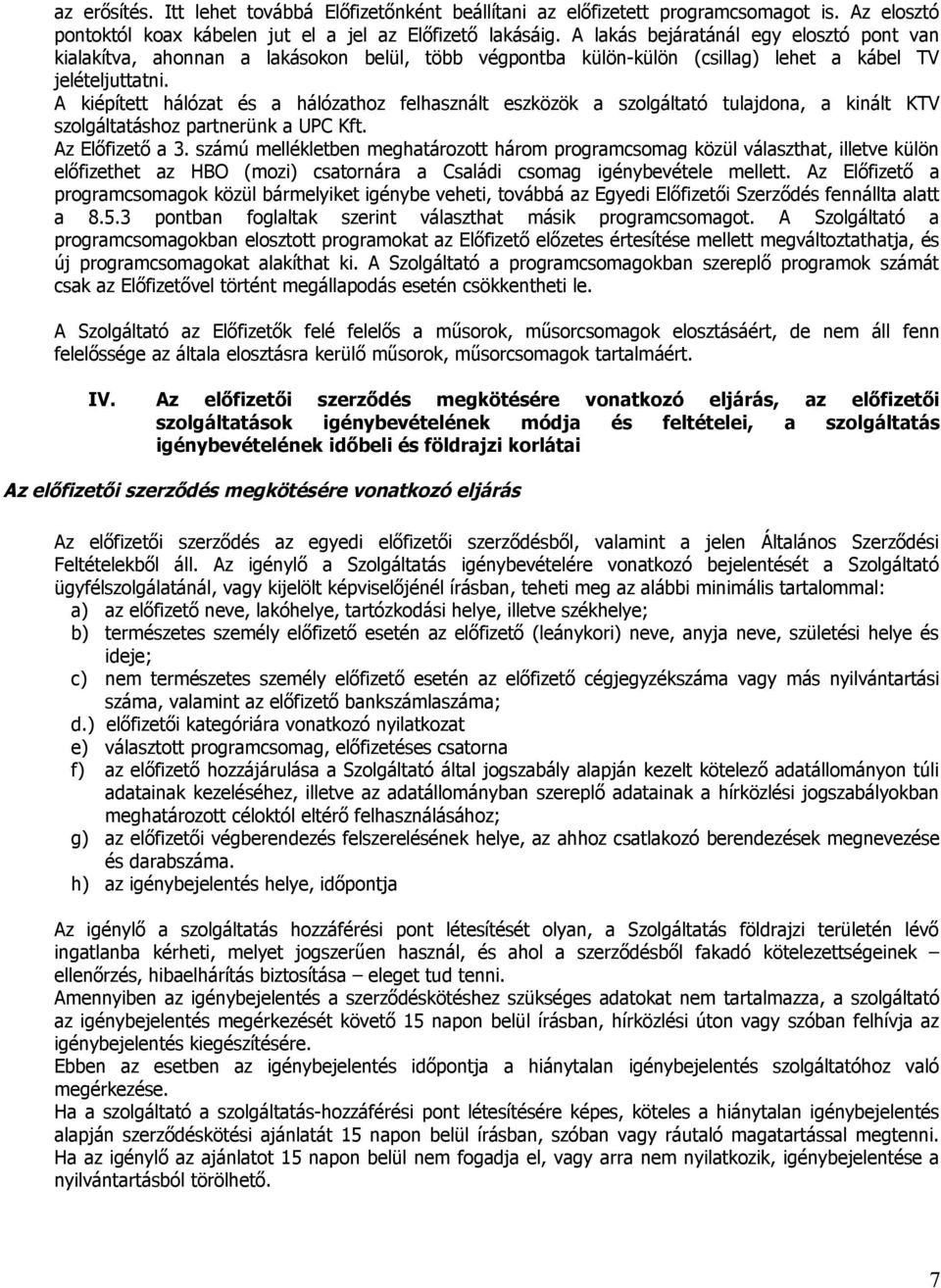 A kiépített hálózat és a hálózathoz felhasznált eszközök a szolgáltató tulajdona, a kinált KTV szolgáltatáshoz partnerünk a UPC Kft. Az Előfizető a 3.