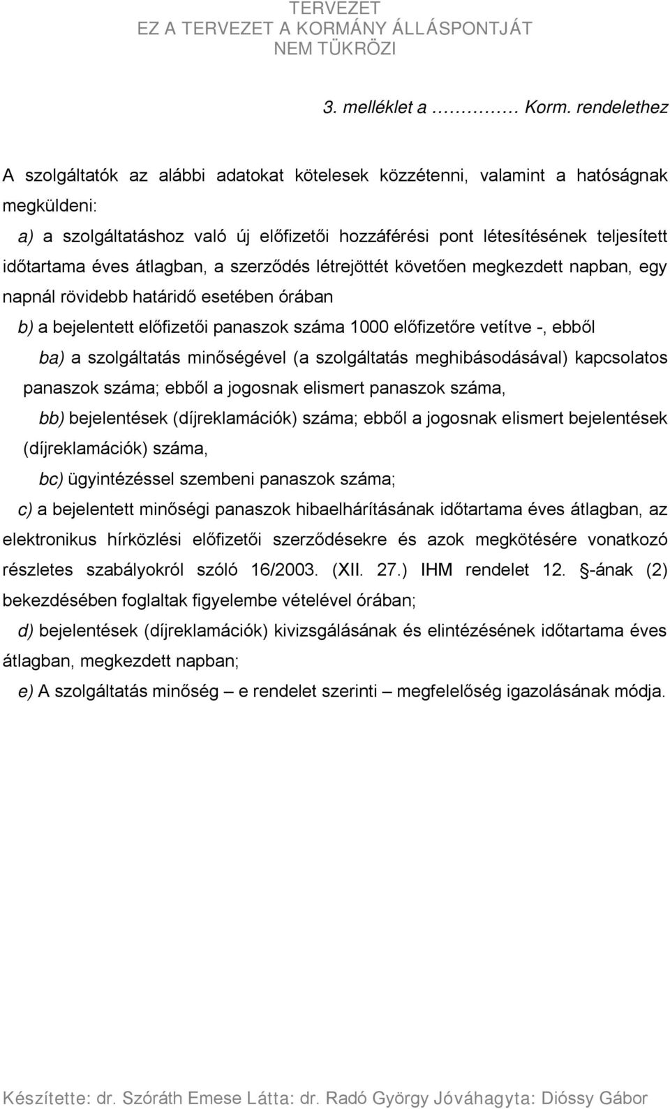 éves átlagban, a szerződés létrejöttét követően megkezdett napban, egy napnál rövidebb határidő esetében órában b) a bejelentett előfizetői panaszok száma 1000 előfizetőre vetítve -, ebből ba) a