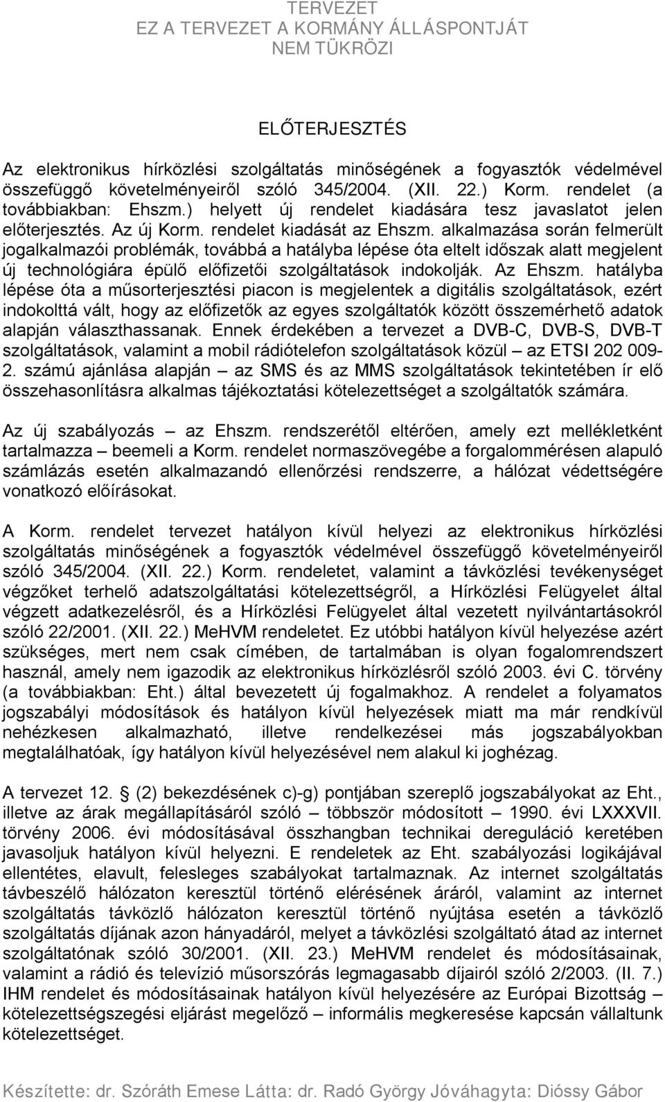 alkalmazása során felmerült jogalkalmazói problémák, továbbá a hatályba lépése óta eltelt időszak alatt megjelent új technológiára épülő előfizetői szolgáltatások indokolják. Az Ehszm.