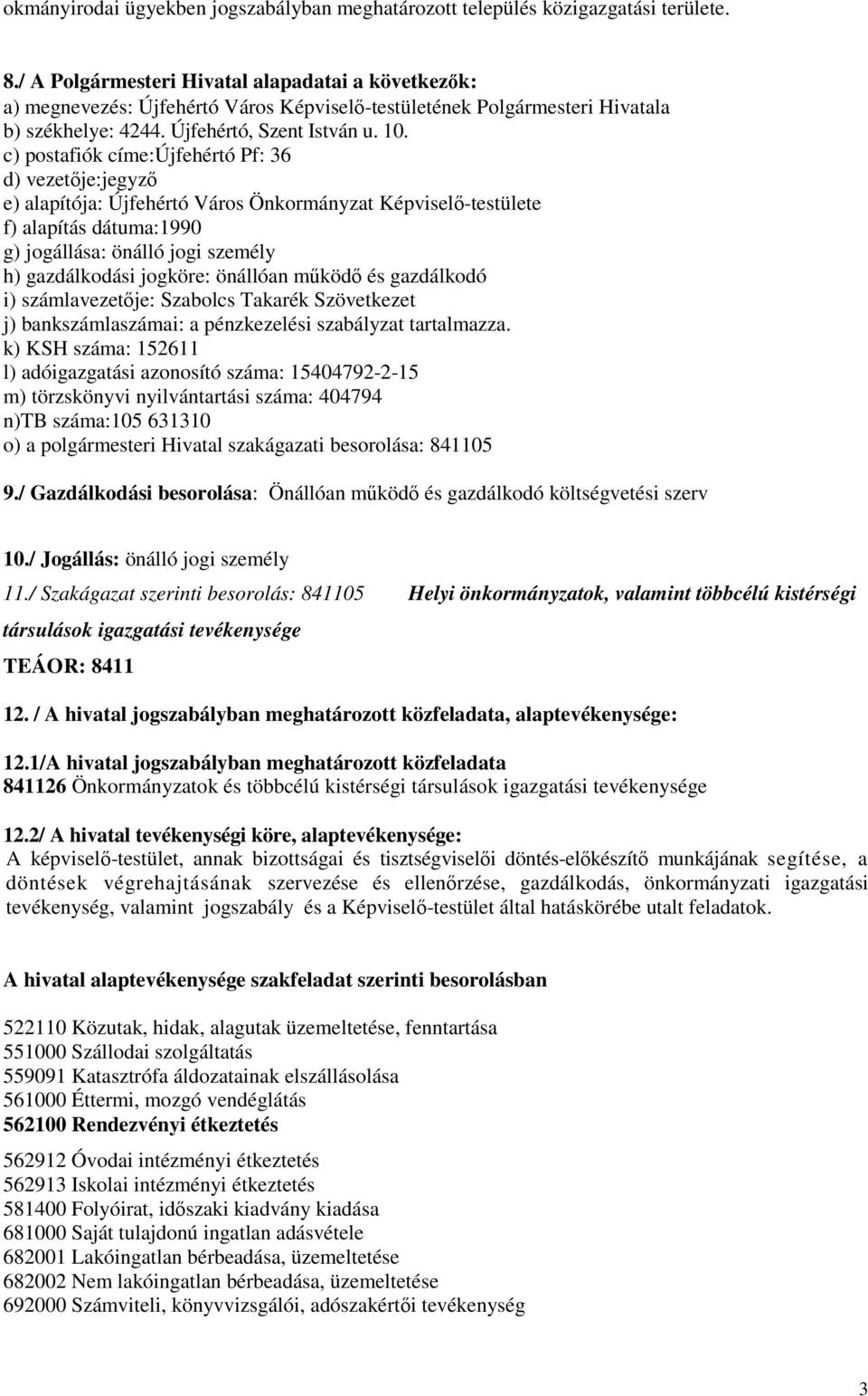 c) postafiók címe:újfehértó Pf: 36 d) vezetője:jegyző e) alapítója: Újfehértó Város Önkormányzat Képviselő-testülete f) alapítás dátuma:1990 g) jogállása: önálló jogi személy h) gazdálkodási jogköre: