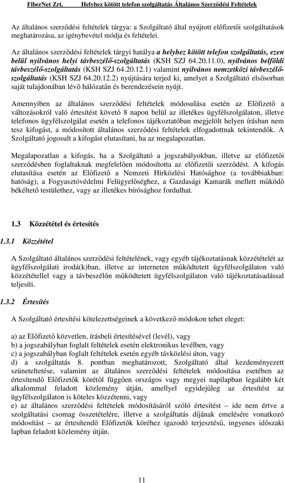 0), nyilvános belföldi távbeszélı-szolgáltatás (KSH SZJ 64.20.12.1) valamint nyilvános nemzetközi távbeszélıszolgáltatás (KSH SZJ 64.20.12.2) nyújtására terjed ki, amelyet a Szolgáltató elsısorban saját tulajdonában lévı hálózatán és berendezésein nyújt.