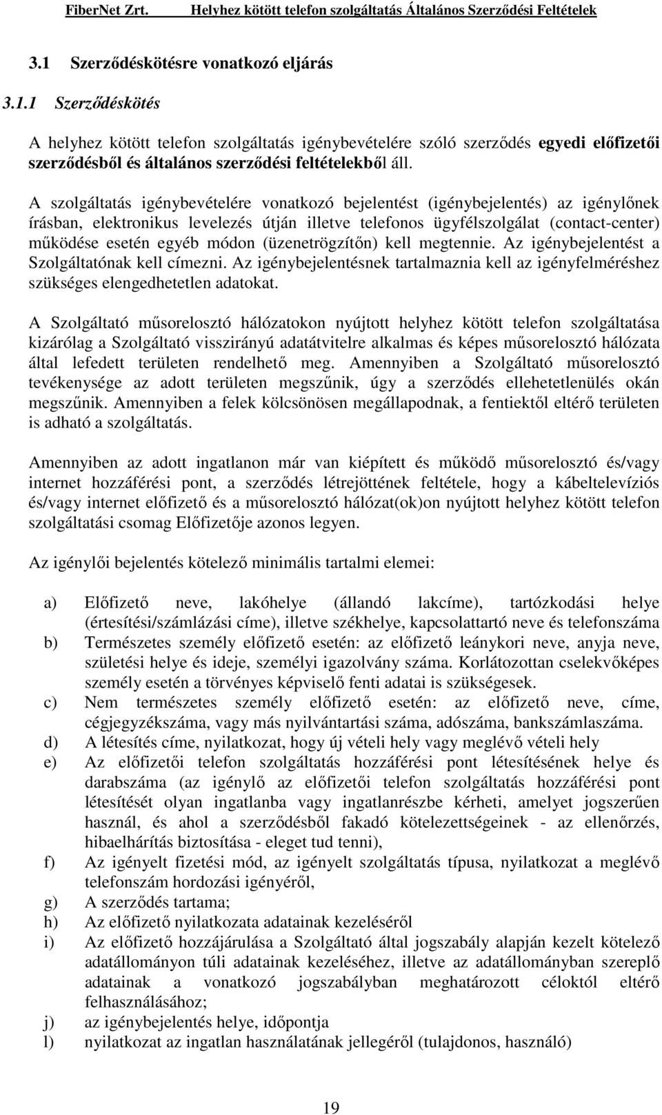 módon (üzenetrögzítın) kell megtennie. Az igénybejelentést a Szolgáltatónak kell címezni. Az igénybejelentésnek tartalmaznia kell az igényfelméréshez szükséges elengedhetetlen adatokat.