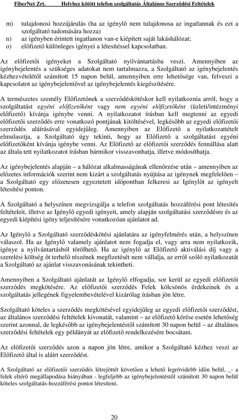 Amennyiben az igénybejelentés a szükséges adatokat nem tartalmazza, a Szolgáltató az igénybejelentés kézhezvételétıl számított 15 napon belül, amennyiben erre lehetısége van, felveszi a kapcsolatot