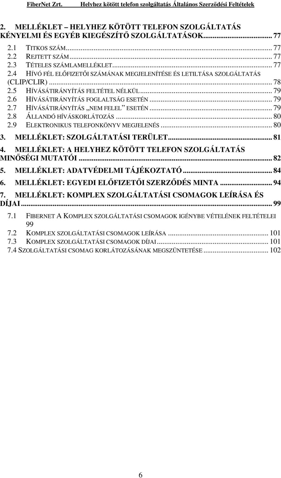 9 ELEKTRONIKUS TELEFONKÖNYV MEGJELENÉS... 80 3. MELLÉKLET: SZOLGÁLTATÁSI TERÜLET... 81 4. MELLÉKLET: A HELYHEZ KÖTÖTT TELEFON SZOLGÁLTATÁS MINİSÉGI MUTATÓI... 82 5. MELLÉKLET: ADATVÉDELMI TÁJÉKOZTATÓ.